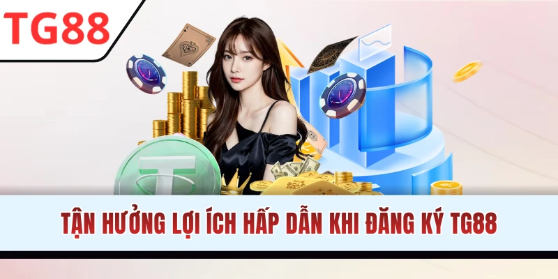 Tận hưởng nhiều lợi ích khi tạo tài khoản TG88